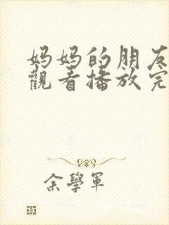 妈妈的朋友在线观看播放完整版高清免费