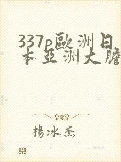 337p欧洲日本亚洲大胆色了