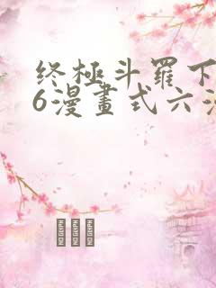 终极斗罗下拉式6漫画式六漫画