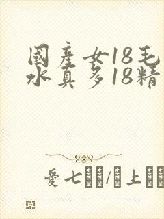 国产女18毛片水真多18精品