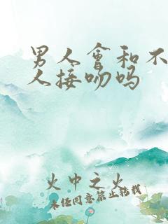男人会和不爱的人接吻吗