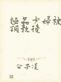 极品少妇被捆绑调教后