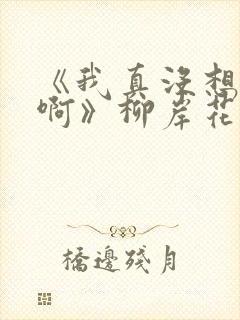 《我真没想重生啊》柳岸花又明