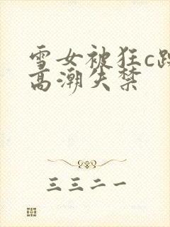 雪女被狂c躁到高潮失禁