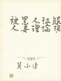 被黑人征服漂亮人妻理伦视频