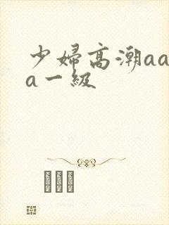 少妇高潮aaaa一级