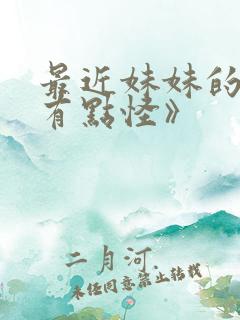 最近妹妹的样子有点怪》