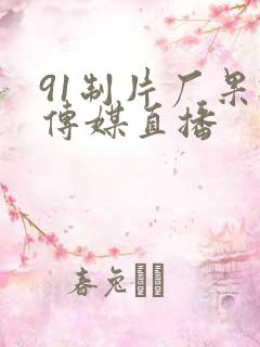 91制片厂果冻传媒直播