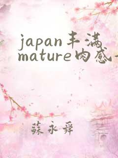 japan丰满mature肉感好