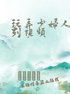 玩弄少妇人妻系列视频