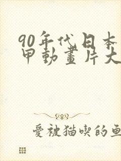 90年代日本机甲动画片大全
