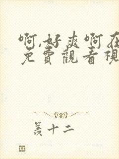 啊,好爽啊在线免费观看视频