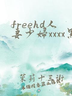 freehd人妻少妇xxxx黑人