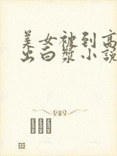 美女被到高潮喷出白浆小说入口