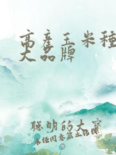 高产玉米种子十大品牌