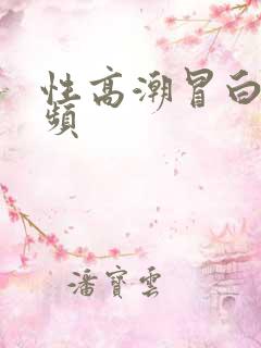 性高潮冒白浆视频