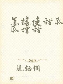 怎样使甜瓜更甜瓜增甜