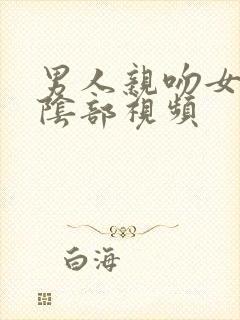 男人亲吻女人的阴部视频