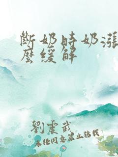 断奶时奶涨痛怎么缓解