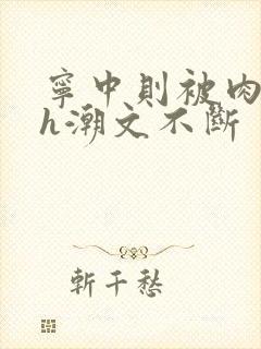 宁中则被肉干高h潮文不断