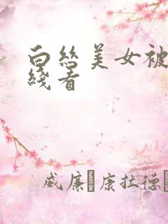 白丝美女被c在线看