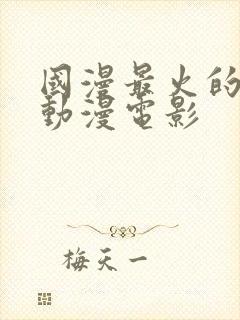 国漫最火的十部动漫电影