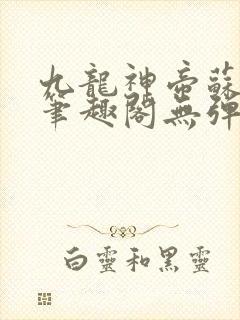 九龙神帝苏尘新笔趣阁无弹窗