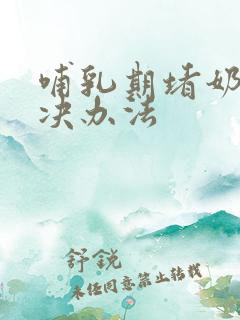 哺乳期堵奶的解决办法