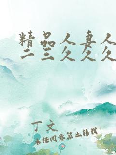 精品人妻人伦一二三久久久久