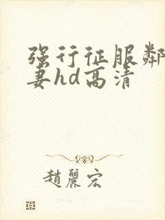 强行征服邻居人妻hd高清