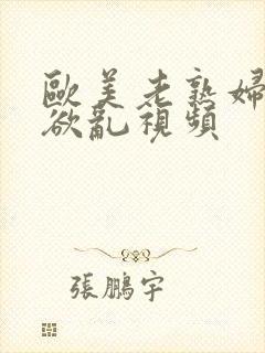 欧美老熟妇真实欲乱视频