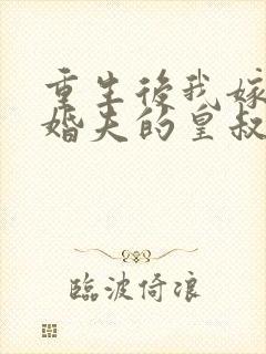 重生后我嫁了未婚夫的皇叔全