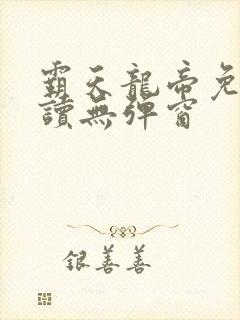 霸天龙帝免费阅读无弹窗