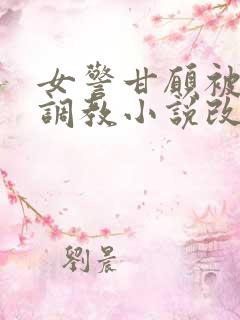 女警甘愿被捆绑调教小说改编自哪部