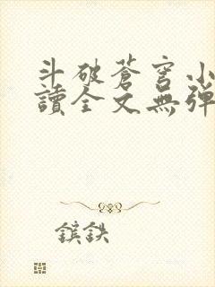 斗破苍穹小说阅读全文无弹窗广告