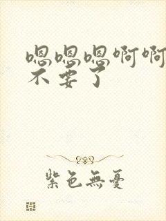 嗯嗯嗯啊啊啊啊不要了