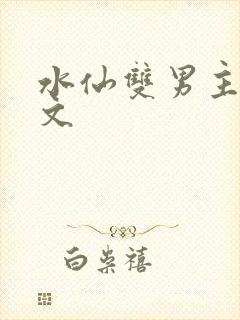 水仙双男主高干文