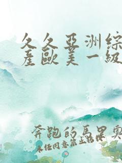 久久亚洲综合国产欧美一级