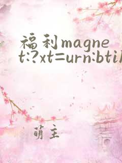 福利magnet:?xt=urn:btih
