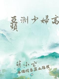 亚洲少妇高潮视频