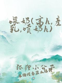 喂奶(高h,产乳,喷奶h)