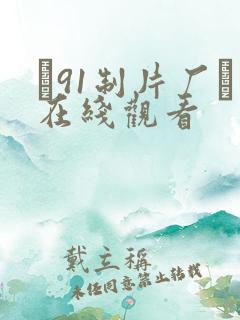▇91制片厂▇在线观看