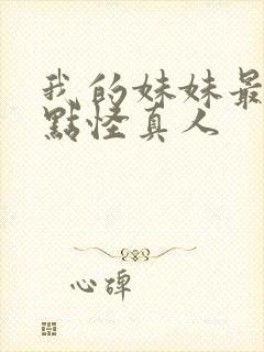 我的妹妹最近有点怪真人