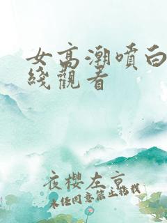 女高潮喷白浆在线观看