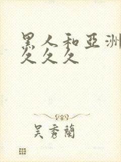 黑人和亚洲女人久久久