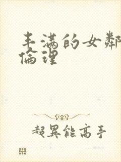 丰满的女邻居2伦理