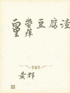 白带豆腐渣阴道里痒