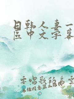 日韩人妻一区二区中文字幕