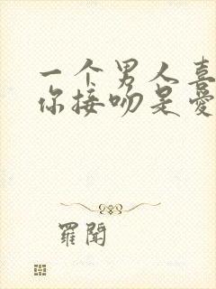 一个男人喜欢跟你接吻是爱你吗?