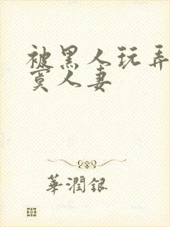 被黑人玩弄的寂寞人妻